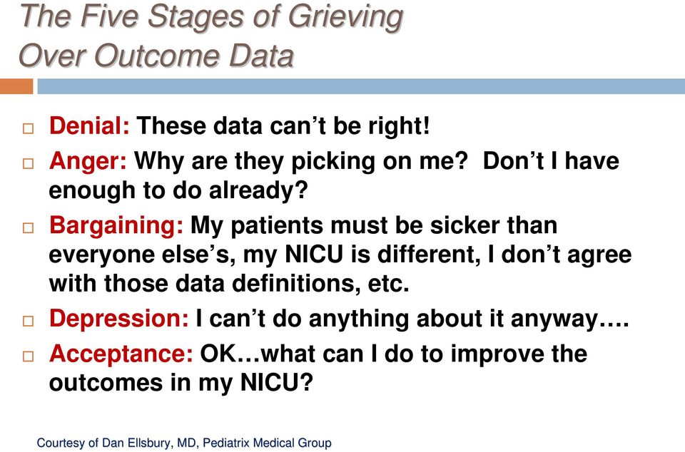 Bargaining: My patients must be sicker than everyone else s, my NICU is different, I don t agree with those data