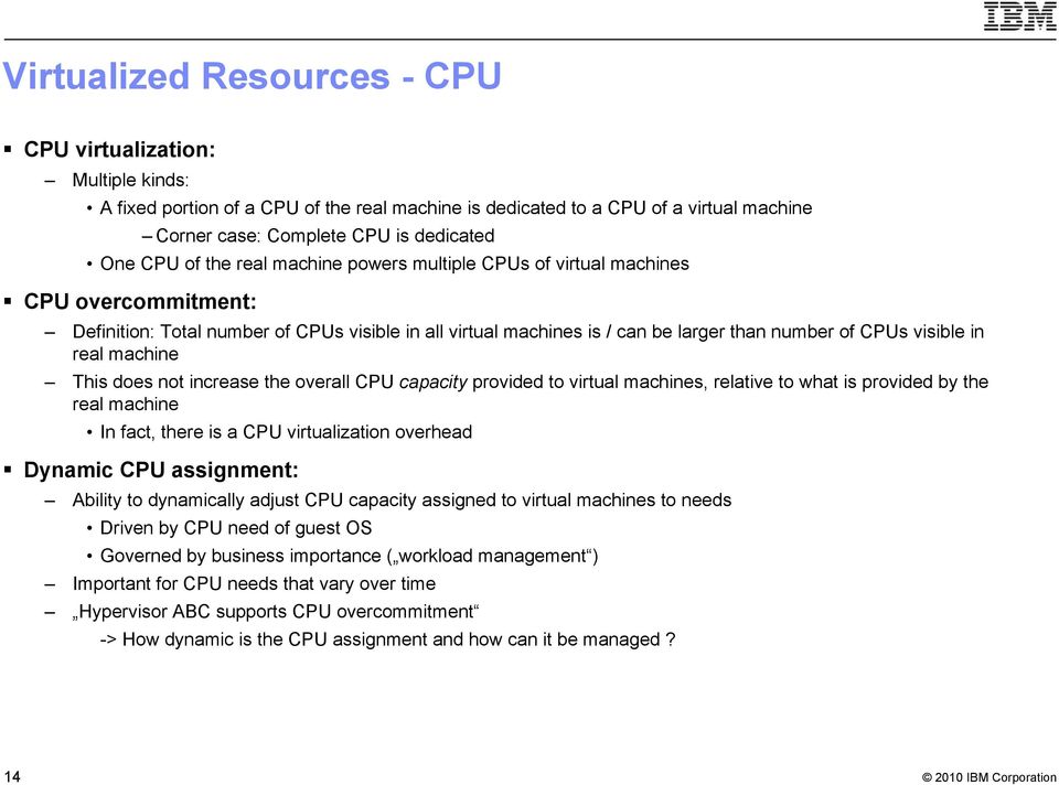 real machine This does not increase the overall CPU capacity provided to virtual machines, relative to what is provided by the real machine In fact, there is a CPU virtualization overhead Dynamic CPU