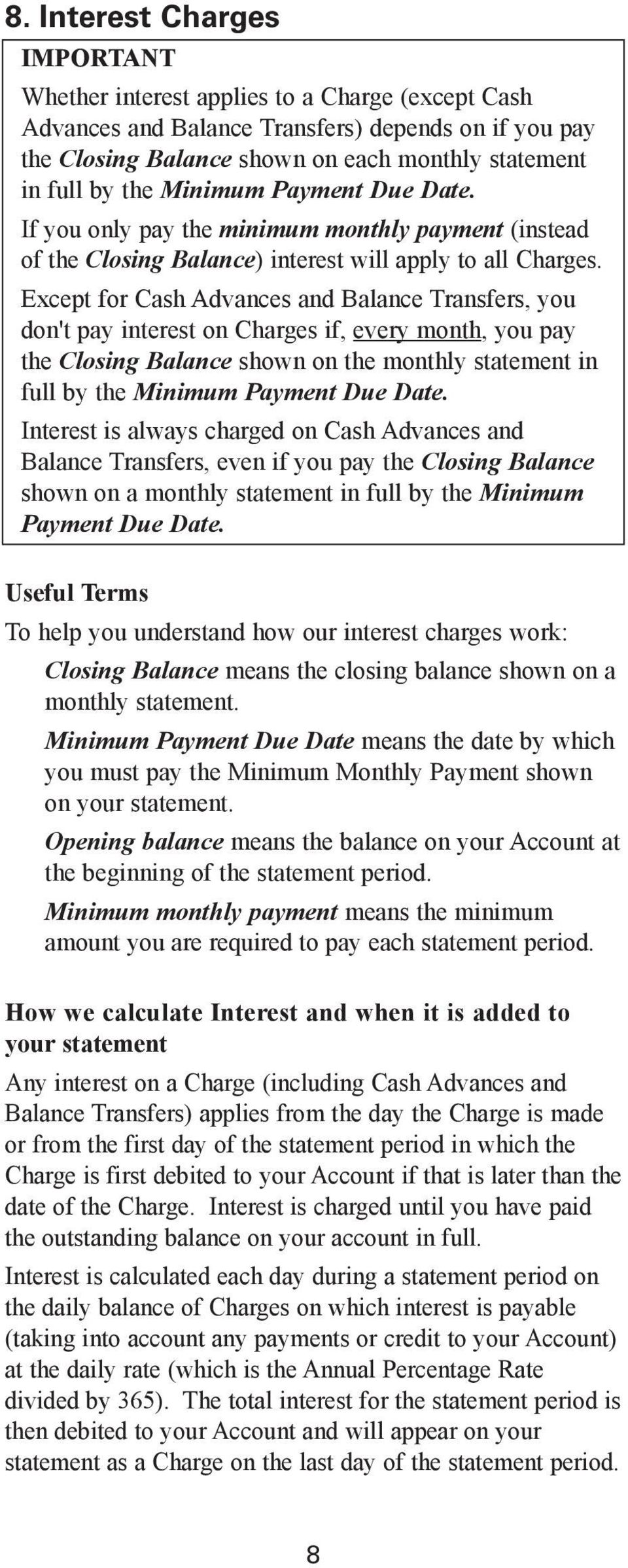 Except for Cash Advances and Balance Transfers, you don't pay interest on Charges if, every month, you pay the Closing Balance shown on the monthly statement in full by the Minimum Payment Due Date.