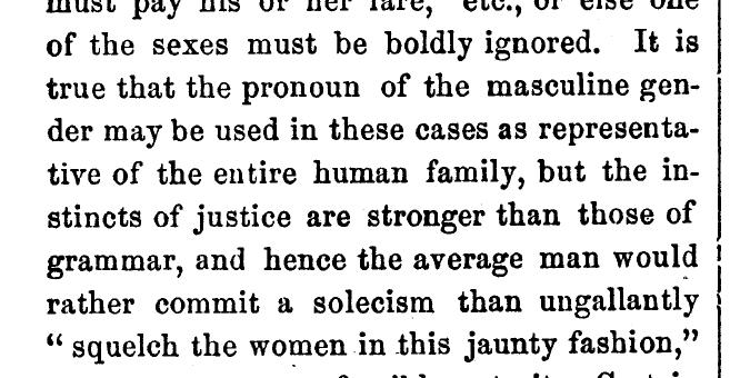 Of the grammatically-correct generic masculine, the writer says, the instincts of justice are stronger than those of grammar, and hence the average man would rather commit a solecism than ungallantly