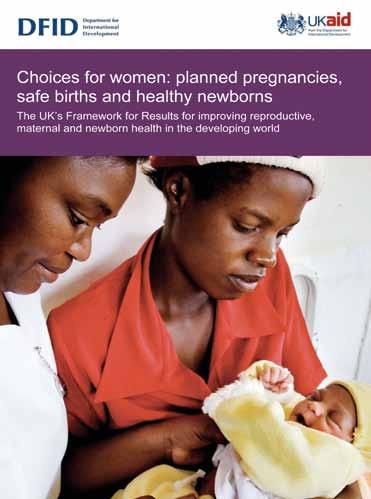 UK s Framework for Results DFID s policy Choices for Women, Planned Pregnancies, Safe Births and Healthy Newborns: the UK s Framework for Results for Improving Reproductive, Maternal and Newborn