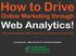 How to Drive. Online Marketing through Web Analytics! Tips for leveraging Web Analytics to achieve the best ROI!