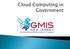 Overview of Cloud Computing and Cloud Computing s Use in Government Justin Heyman CGCIO, Information Technology Specialist, Township of Franklin