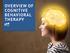 OVERVIEW OF COGNITIVE BEHAVIORAL THERAPY. 1 Overview of Cognitive Behavioral Therapy