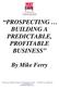 PROSPECTING BUILDING A PREDICTABLE, PROFITABLE BUSINESS