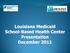 Louisiana Medicaid School-Based Health Center Presentation December 2011