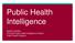 Public Health Intelligence. Natalie Cantillon Principal Public Health Intelligence Analyst Public Health England