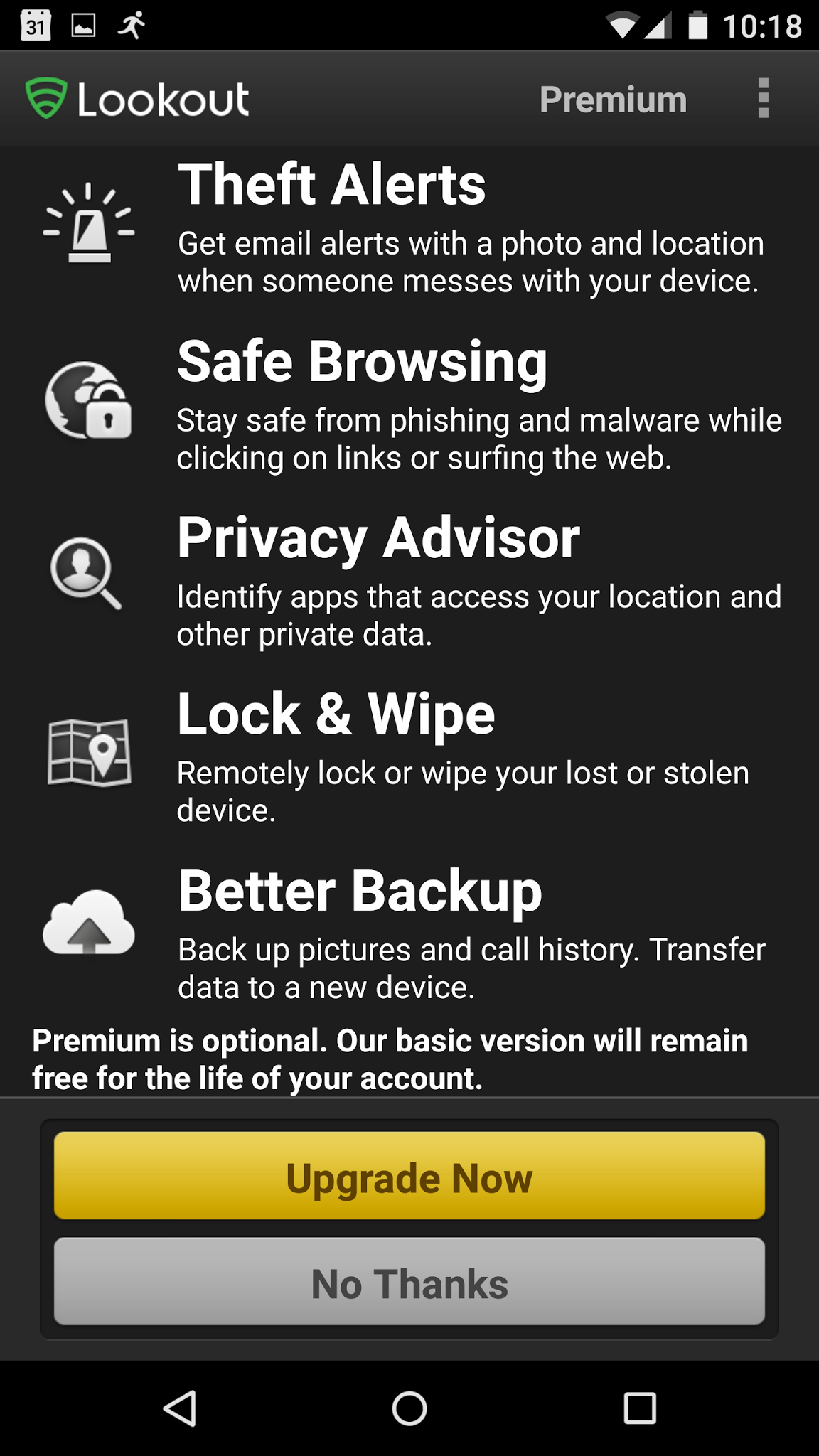 Lookout - Free Version SECURITY & ANTIVIRUS App Scanning: Continuous, over-the-air protection from viruses, malware, adware and spyware FIND MY PHONE Locate & Scream: Map the location of your device