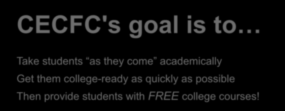CECFC's goal is to Take students as they come academically Get them college-ready as quickly as possible Then provide students