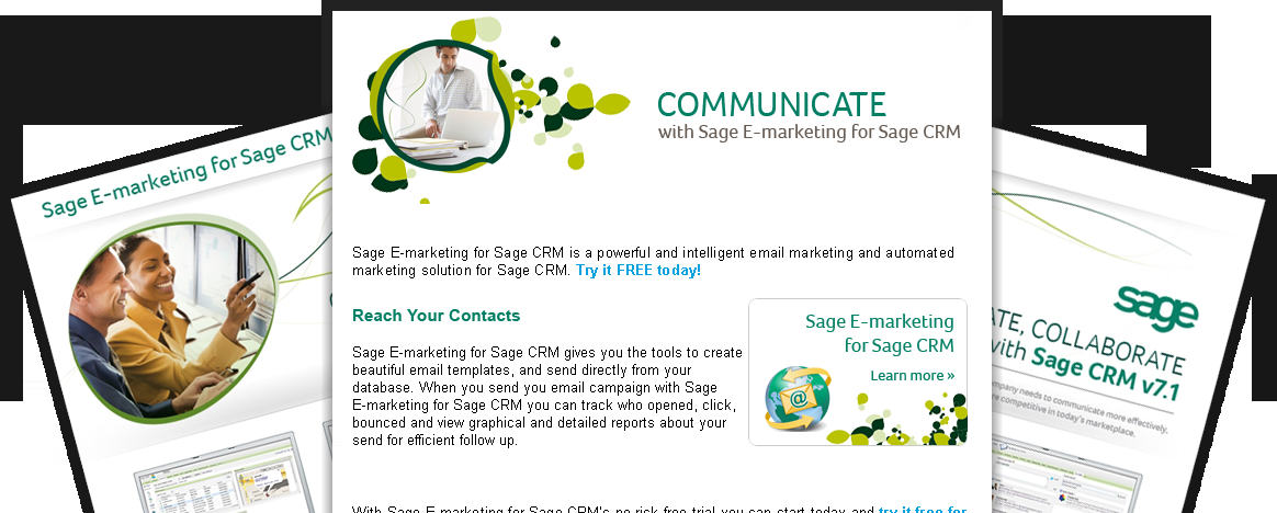 Sage E-Marketing for Sage CRM Sage E-marketing for Sage CRM* is a fully integrated email marketing solution which includes attention-grabbing e-marketing templates, smart-sending features, automated