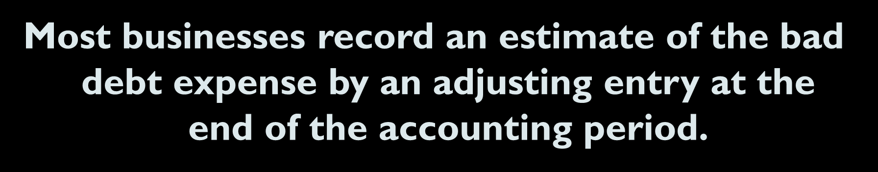 7-11 Uncollectible Accounts Receivable Most businesses record an estimate of the bad debt expense by an adjusting entry at the end of the accounting period.