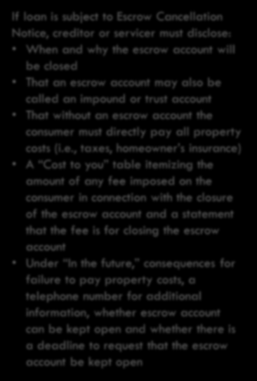 ESCROW CLOSING NOTICE If loan is subject to Escrow Cancellation Notice, creditor or servicer must disclose: When and why the escrow account will be closed That an escrow account may also be called an