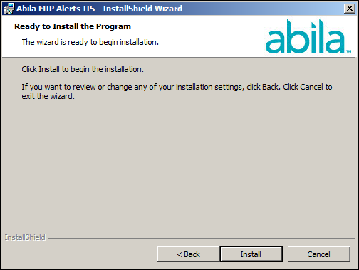 Alerts Server Install 7. Click Next. You are now ready to Install Abila Alerts IIS. 8. Click Install to begin, or use the Back button to make changes. 9.