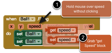 Plug the set Ball1.Speed and set Ball1.Heading into the Fling event handler Set the Ball's speed to be the same as the Fling gesture's speed Mouse over the "speed" parameter of the when Ball1.