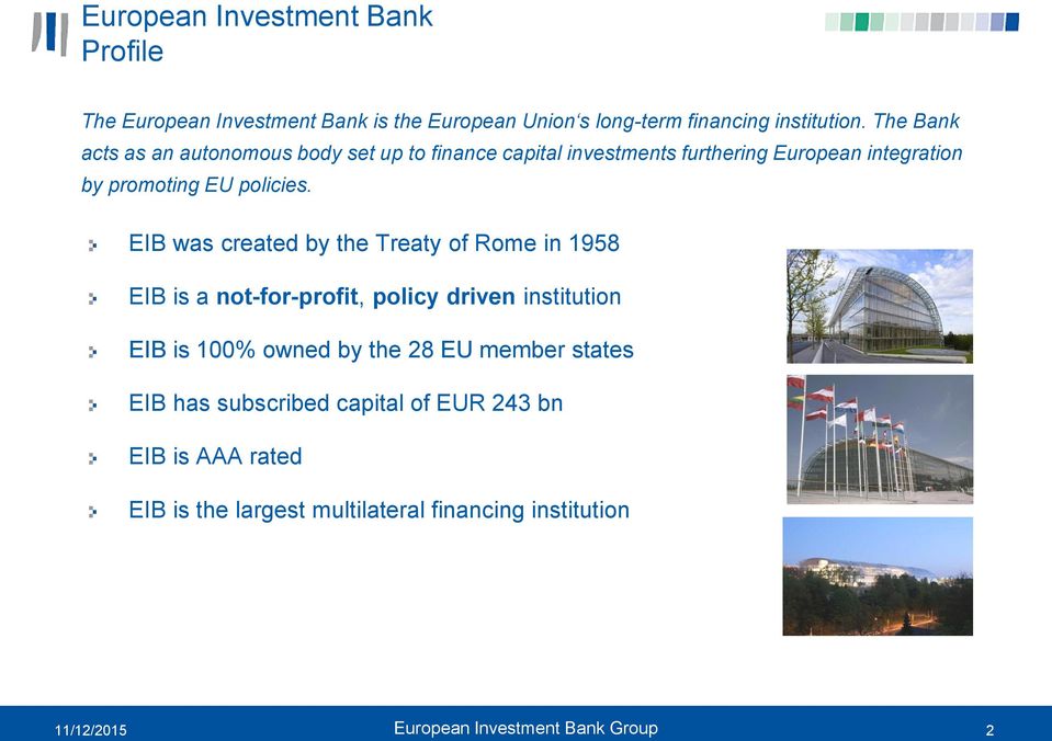 EIB was created by the Treaty of Rome in 1958 EIB is a not-for-profit, policy driven institution EIB is 100% owned by the 28 EU member