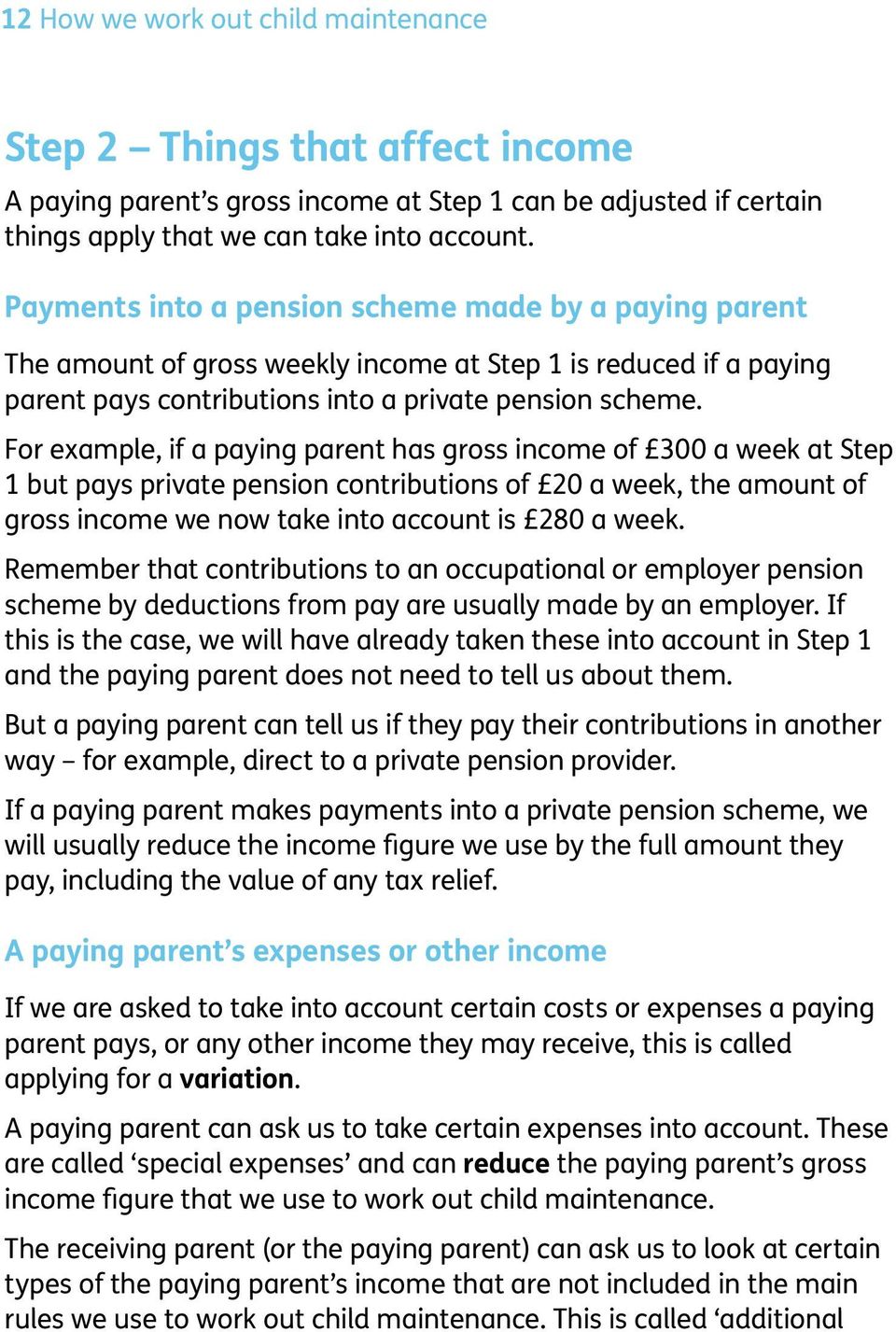 For example, if a paying parent has gross income of 300 a week at Step 1 but pays private pension contributions of 20 a week, the amount of gross income we now take into account is 280 a week.