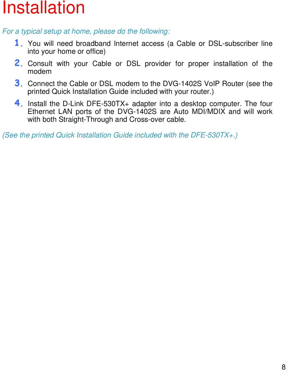 Consult with your Cable or DSL provider for proper installation of the modem 3.