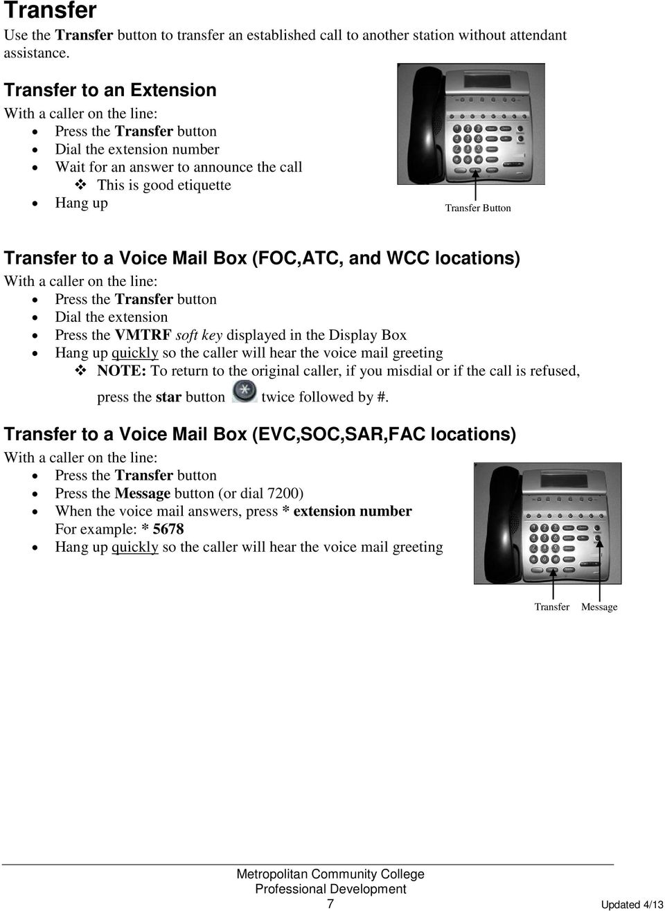 to a Voice Mail Box (FOC,ATC, and WCC locations) With a caller on the line: Press the Transfer button Dial the extension Press the VMTRF soft key displayed in the Display Box Hang up quickly so the