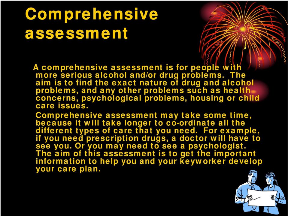 issues. Comprehensive assessment may take some time, because it will take longer to co-ordinate all the different types of care that you need.