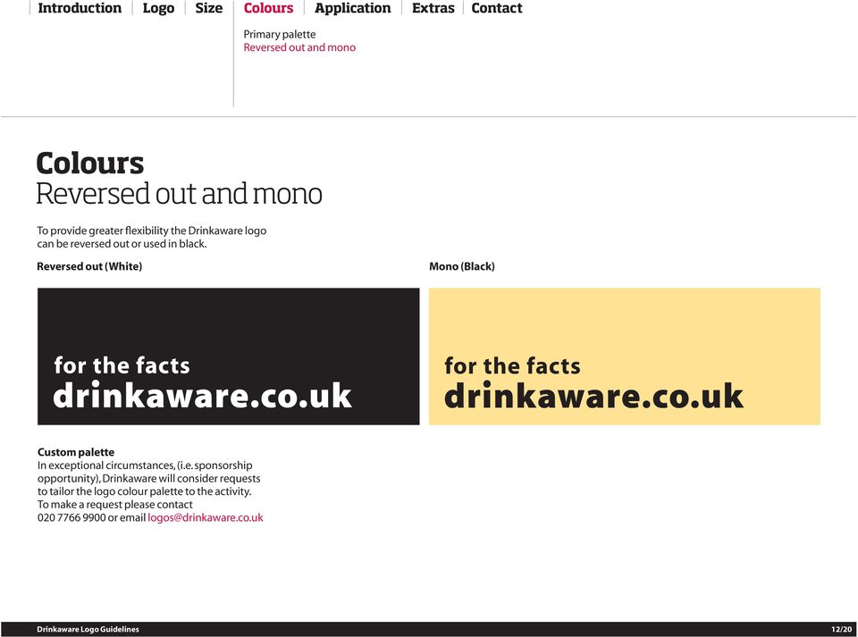 Reversed out (White) Mono (Black) Custom palette In exceptional circumstances, (i.e. sponsorship opportunity), Drinkaware will consider requests to tailor the logo colour palette to the activity.