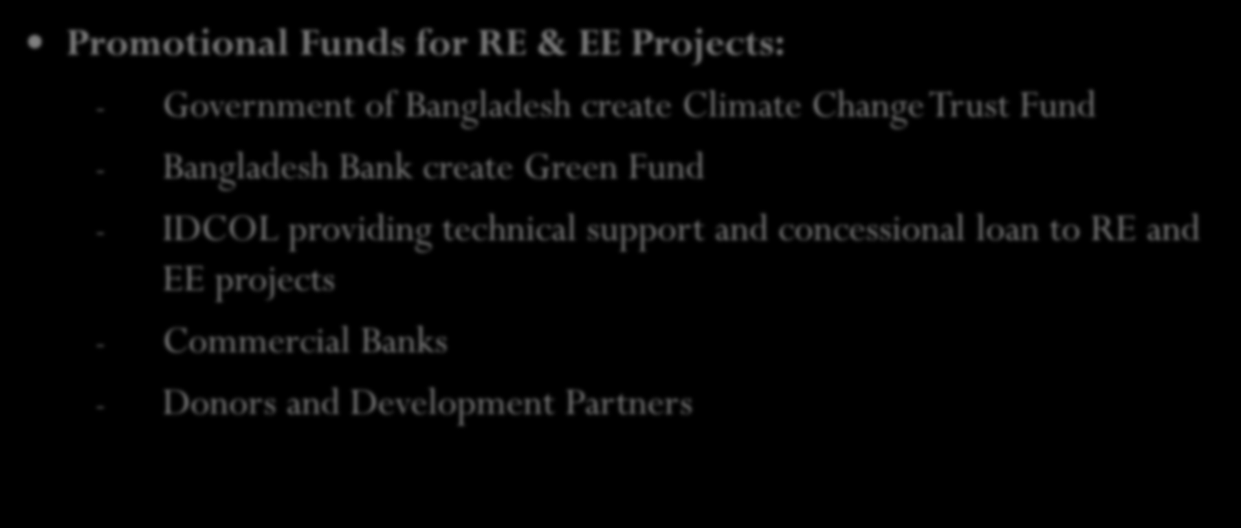 Existing Incentives from Government Promotional Funds for RE & EE Projects: - Government of Bangladesh create Climate Change Trust Fund - Bangladesh