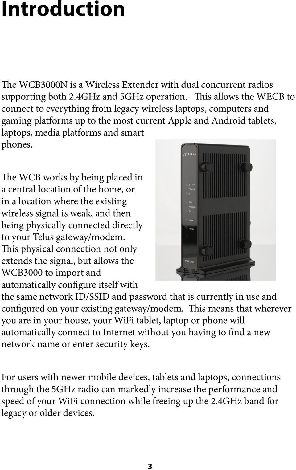 The WCB works by being placed in a central location of the home, or in a location where the existing wireless signal is weak, and then being physically connected directly to your Telus gateway/modem.