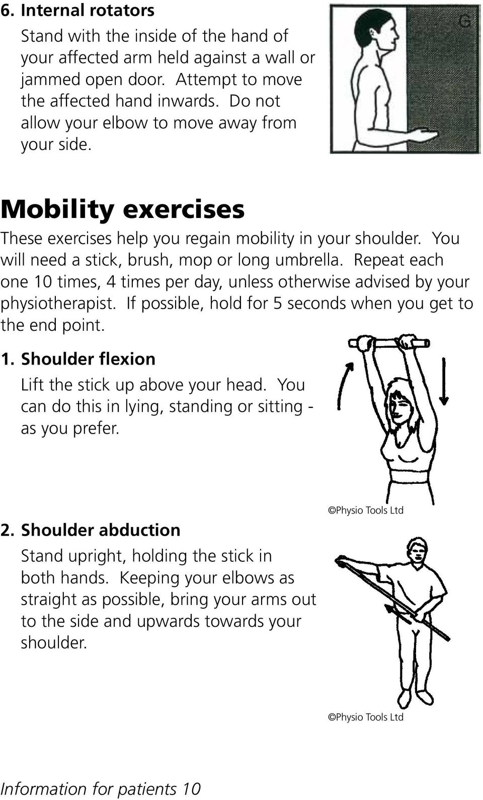 Repeat each one 10 times, 4 times per day, unless otherwise advised by your physiotherapist. If possible, hold for 5 seconds when you get to the end point. 1. Shoulder flexion Lift the stick up above your head.