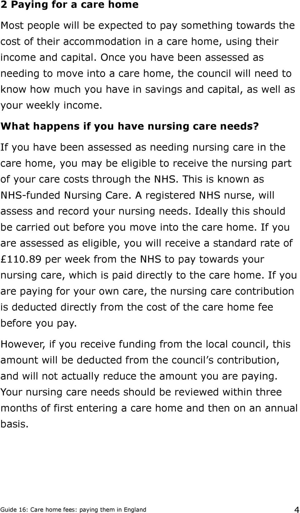 What happens if you have nursing care needs? If you have been assessed as needing nursing care in the care home, you may be eligible to receive the nursing part of your care costs through the NHS.