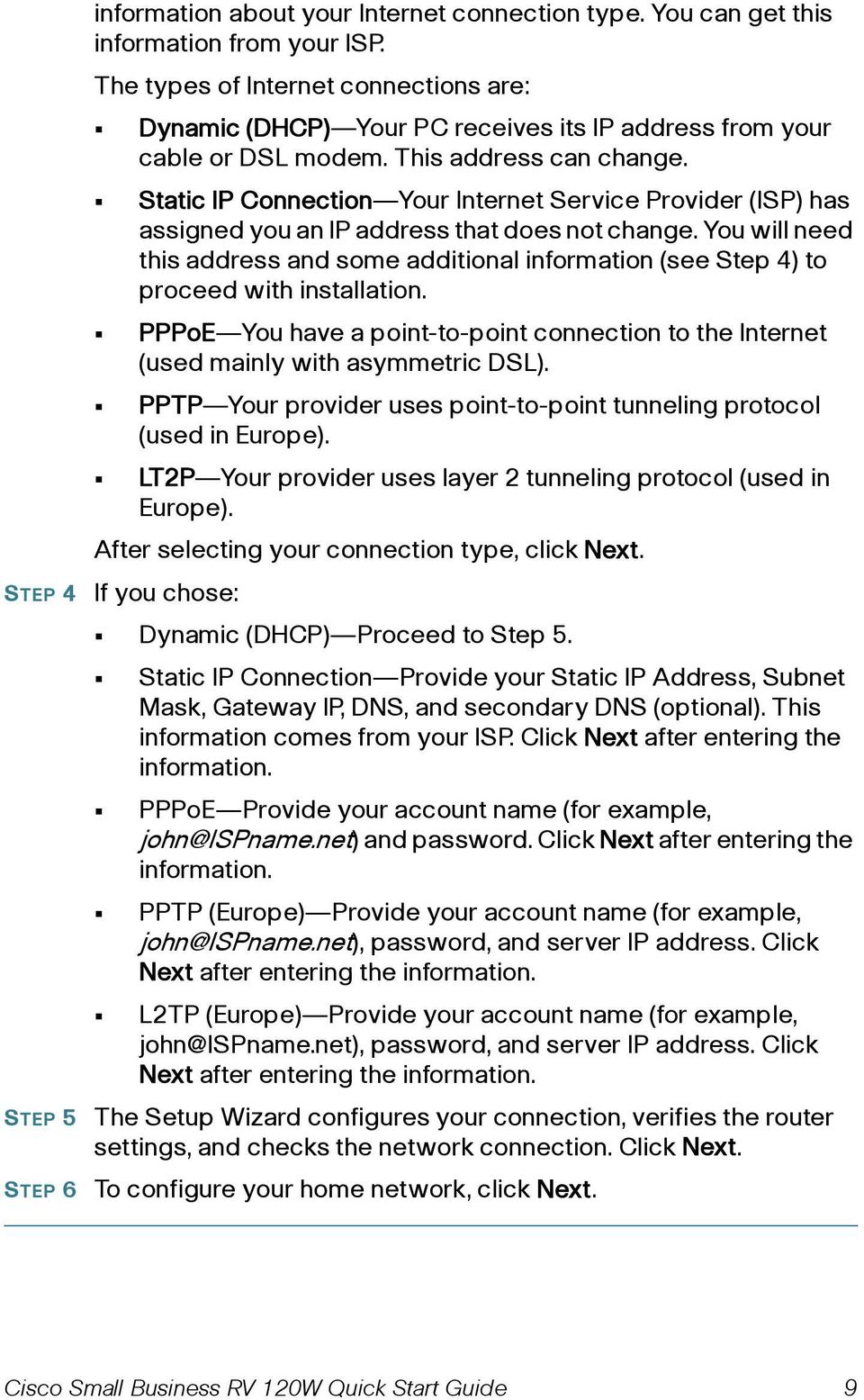 Static IP Connection Your Internet Service Provider (ISP) has assigned you an IP address that does not change.