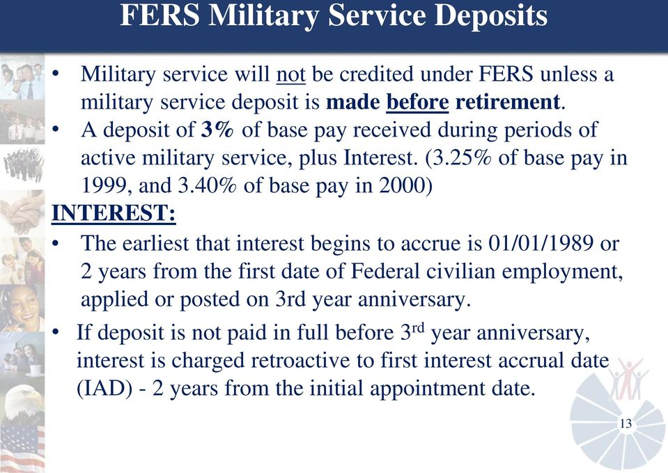 40% of base pay in 2000) INTEREST: The earliest that interest begins to accrue is 01/01/1989 or 2 years from the first date of Federal civilian employment,