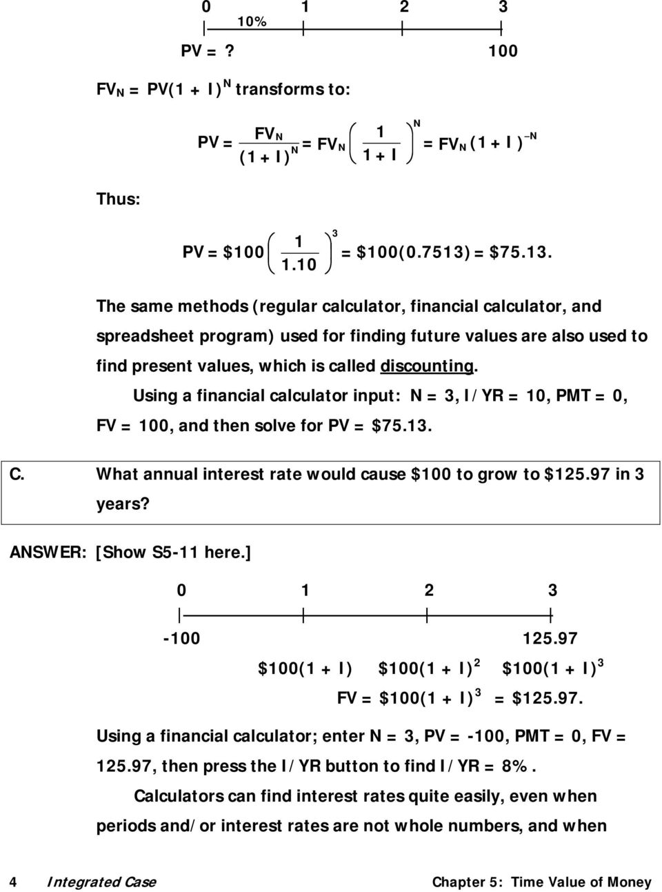 Using a financial calculator input: N = 3, I/YR = 10, PMT = 0, FV = 100, and then solve for PV = $75.13. C. What annual interest rate would cause $100 to grow to $125.97 in 3 years?