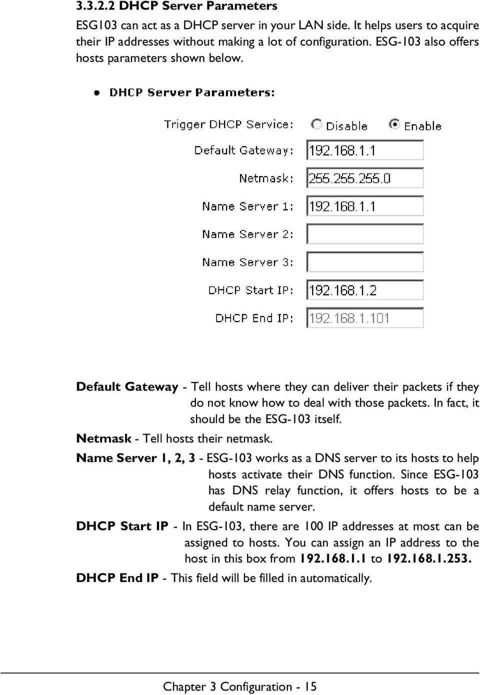 In fact, it should be the ESG-103 itself. Netmask - Tell hosts their netmask. Name Server 1, 2, 3 - ESG-103 works as a DNS server to its hosts to help hosts activate their DNS function.