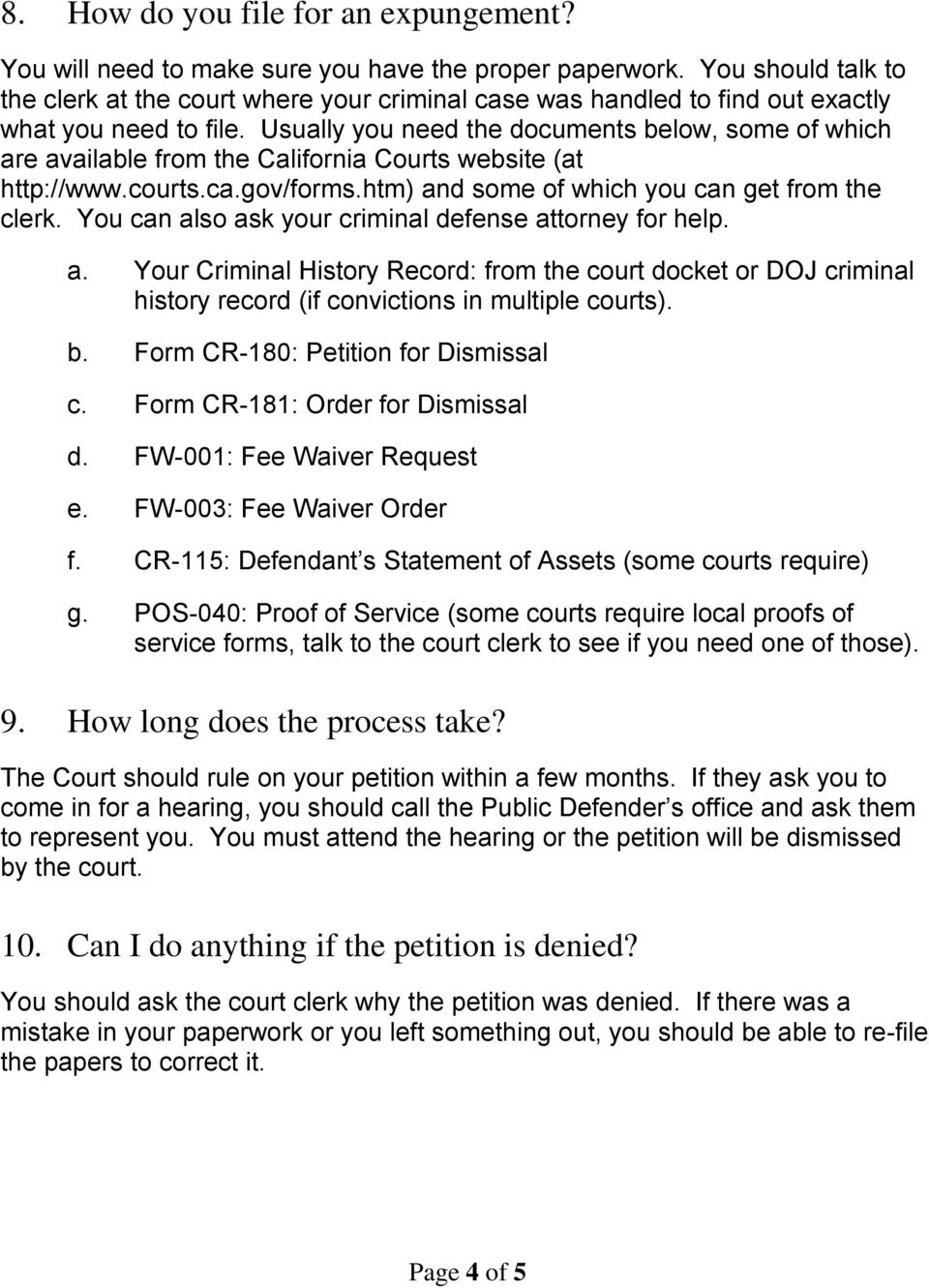 Usually you need the documents below, some of which are available from the California Courts website (at http://www.courts.ca.gov/forms.htm) and some of which you can get from the clerk.