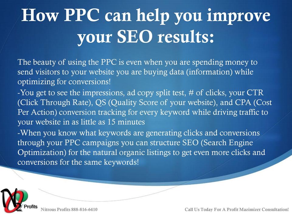 -You get to see the impressions, ad copy split test, # of clicks, your CTR (Click Through Rate), QS (Quality Score of your website), and CPA (Cost Per Action) conversion tracking