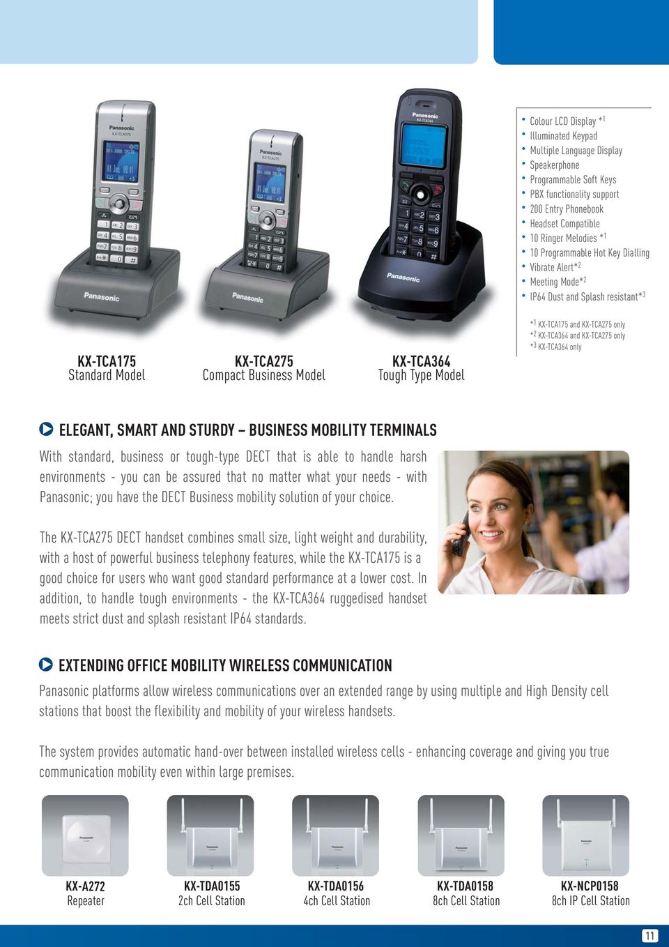 KX-TCA275 only * 2 KX-TCA364 and KX-TCA275 only * 3 KX-TCA364 only ELEGANT, SMART AND STURDY BUSINESS MOBILITY TERMINALS With standard, business or tough-type DECT that is able to handle harsh