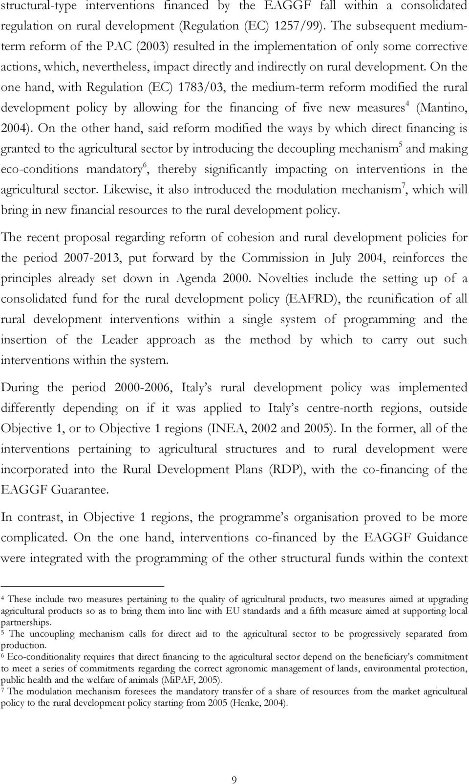On the one hand, with Regulation (EC) 1783/03, the medium-term reform modified the rural development policy by allowing for the financing of five new measures 4 (Mantino, 2004).
