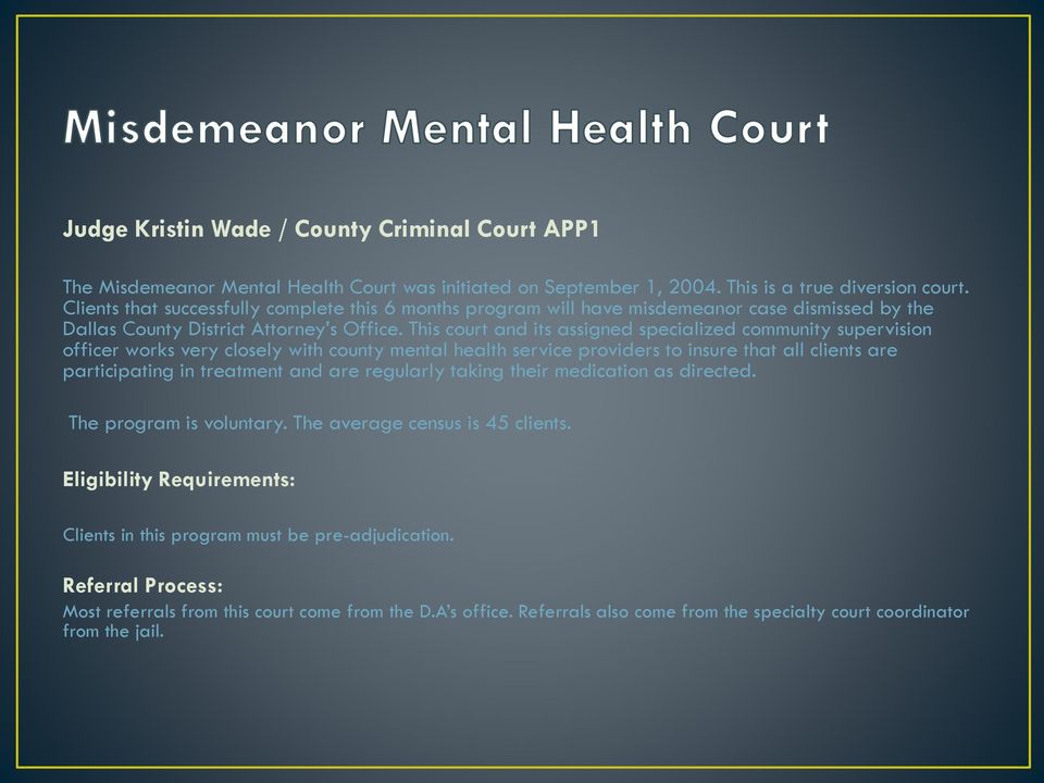 This court and its assigned specialized community supervision officer works very closely with county mental health service providers to insure that all clients are participating in treatment and are