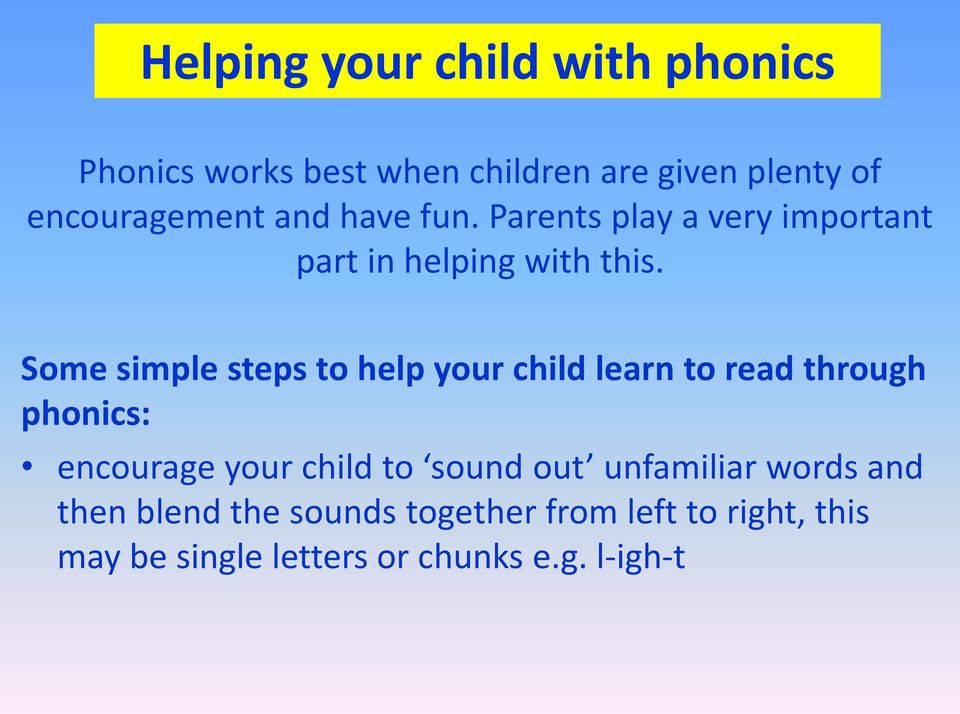 Some simple steps to help your child learn to read through phonics: encourage your child to sound