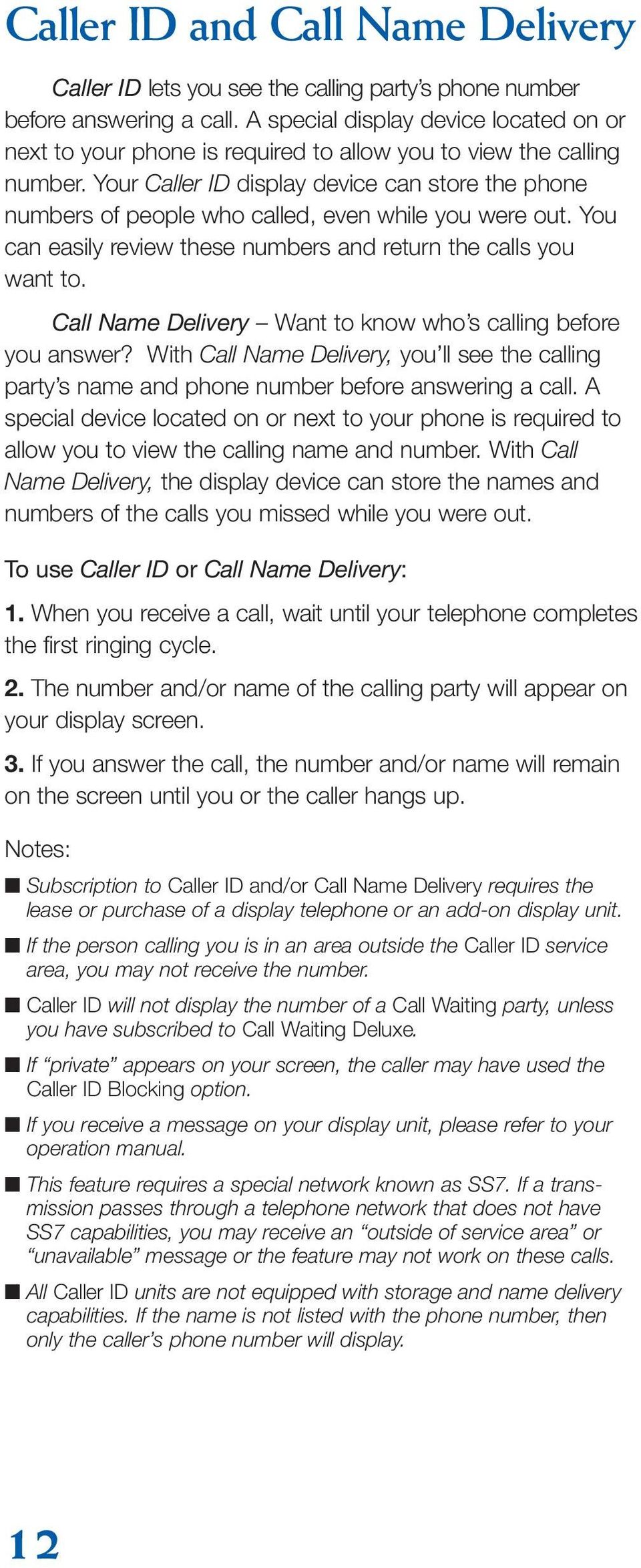 Your Caller ID display device can store the phone numbers of people who called, even while you were out. You can easily review these numbers and return the calls you want to.
