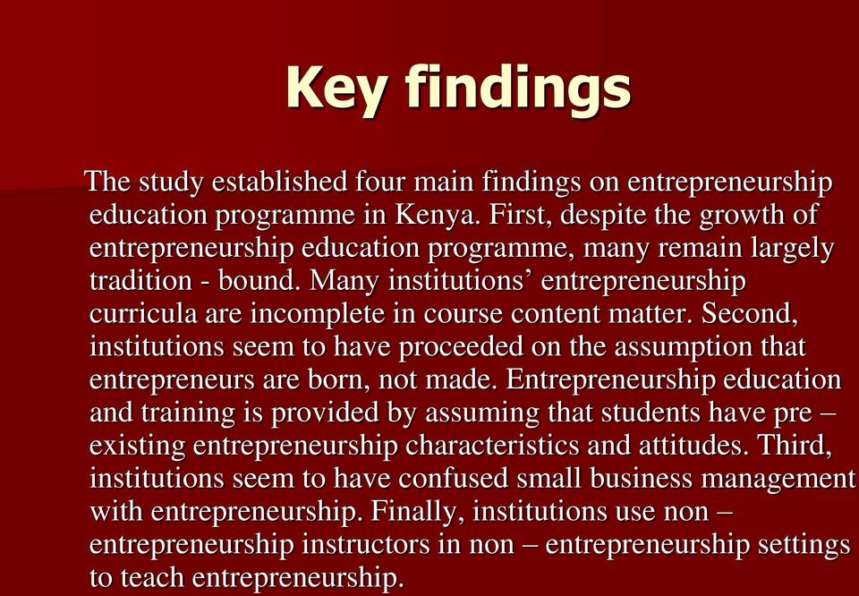 Many institutions entrepreneurship curricula are incomplete in course content matter. Second, institutions seem to have proceeded on the assumption that entrepreneurs are born, not made.