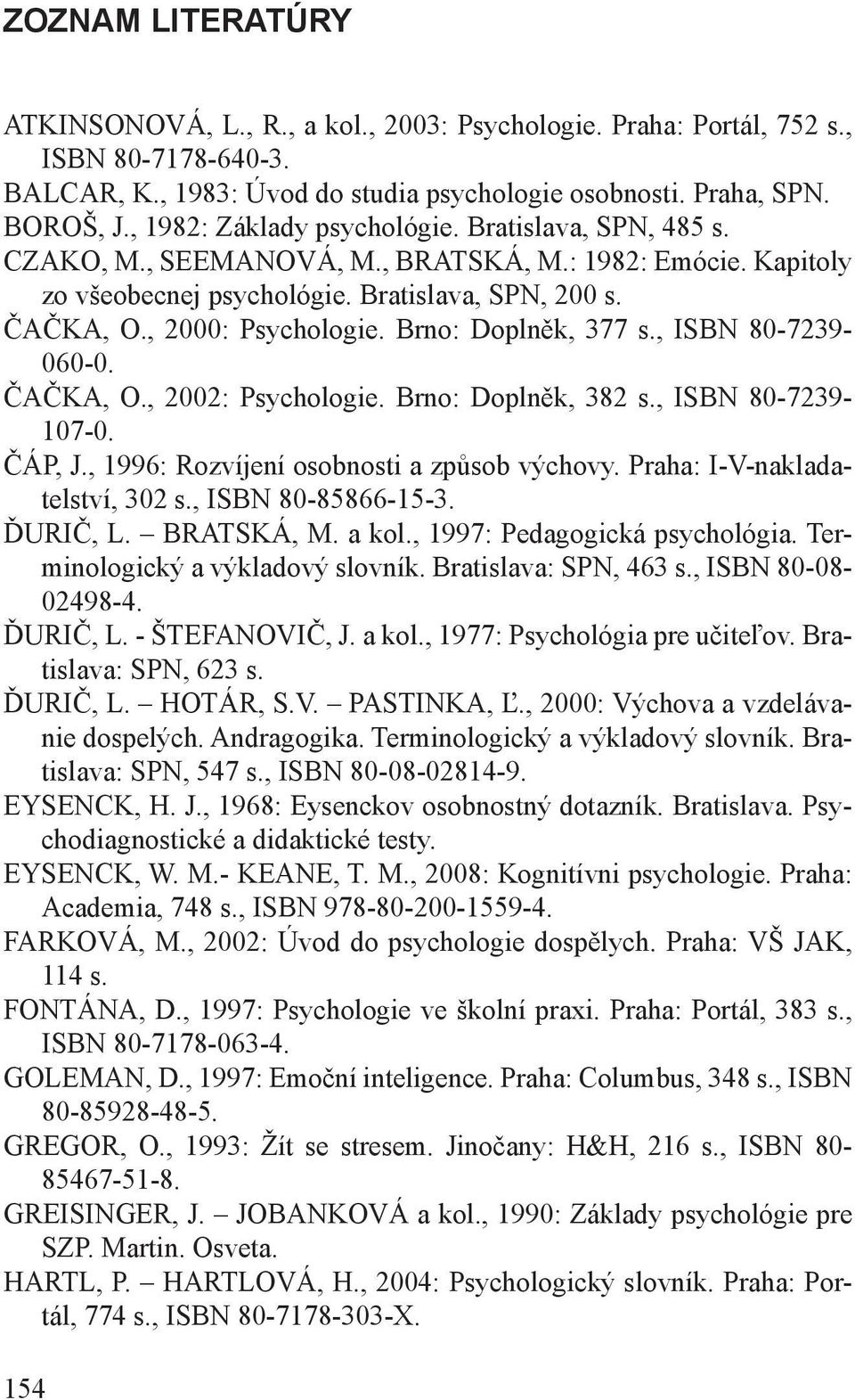Brno: Doplněk, 377 s., ISBN 80-7239- 060-0. ČAČKA, O., 2002: Psychologie. Brno: Doplněk, 382 s., ISBN 80-7239- 107-0. ČÁP, J., 1996: Rozvíjení osobnosti a způsob výchovy.