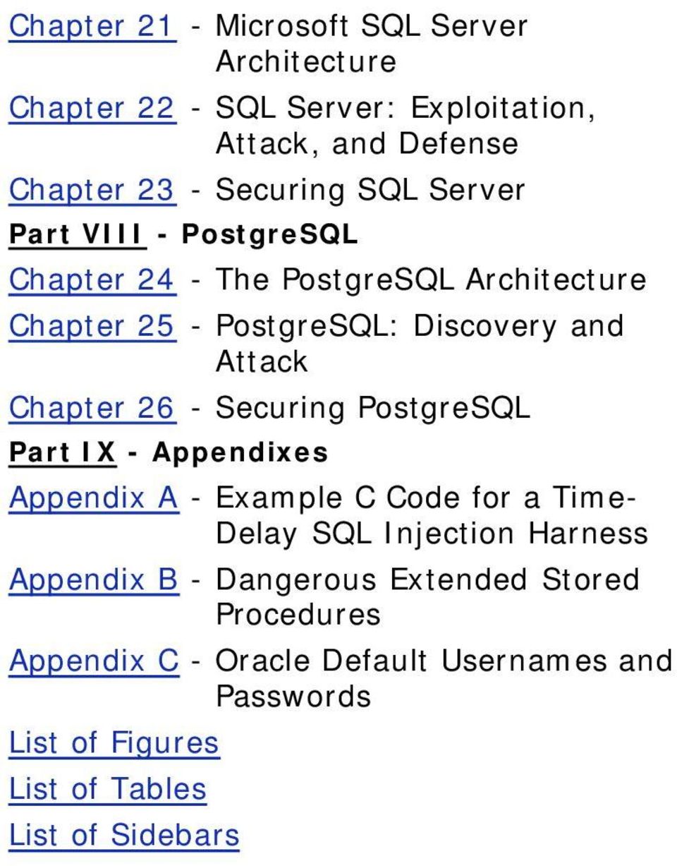 26 - Securing PostgreSQL Part IX - Appendixes Appendix A - Example C Code for a TimeDelay SQL Injection Harness Appendix B -