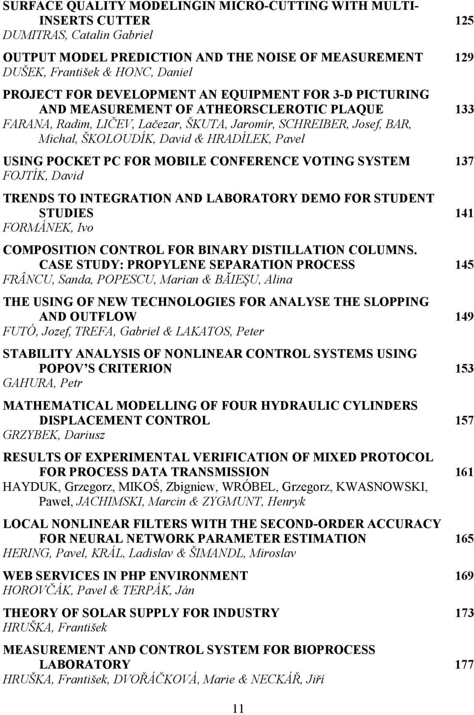 Pavel USING POCKET PC FOR MOBILE CONFERENCE VOTING SYSTEM 137 FOJTÍK, David TRENDS TO INTEGRATION AND LABORATORY DEMO FOR STUDENT STUDIES 141 FORMÁNEK, Ivo COMPOSITION CONTROL FOR BINARY DISTILLATION