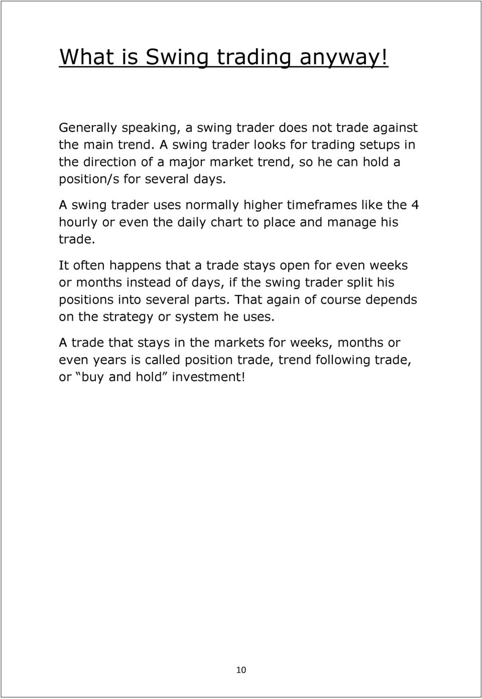 A swing trader uses normally higher timeframes like the 4 hourly or even the daily chart to place and manage his trade.