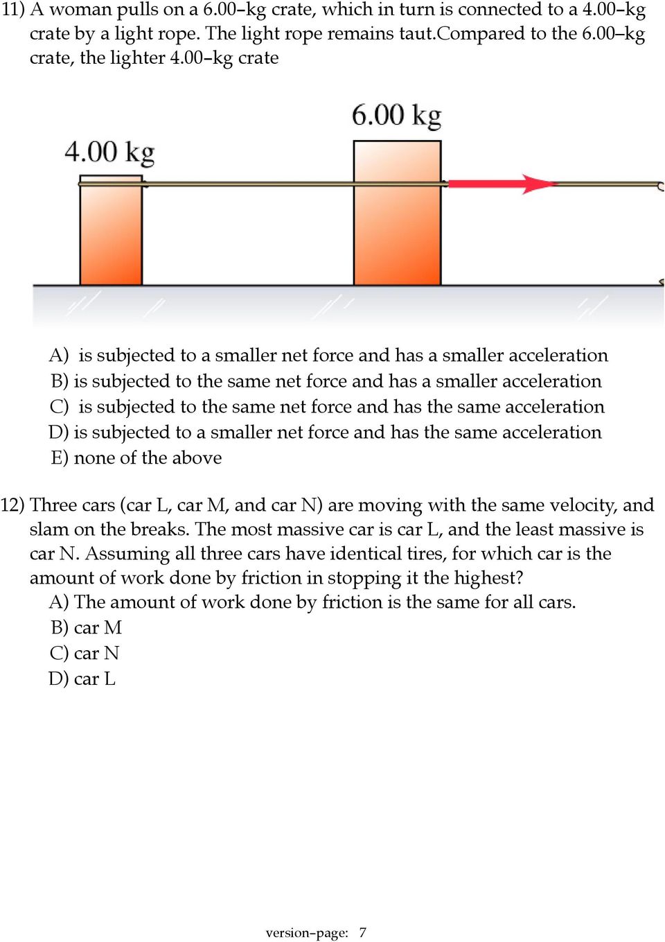 the same acceleration D) is subjected to a smaller net force and has the same acceleration E) none of the above 12) Three cars (car L, car M, and car N) are moving with the same velocity, and slam on