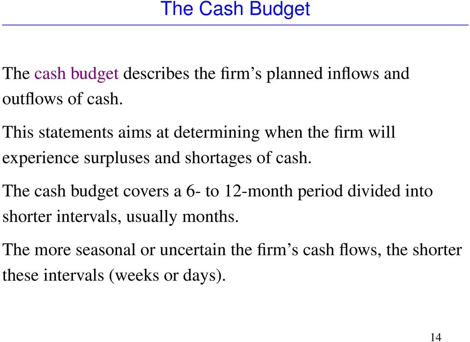 cash. The cash budget covers a 6- to 12-month period divided into shorter intervals, usually