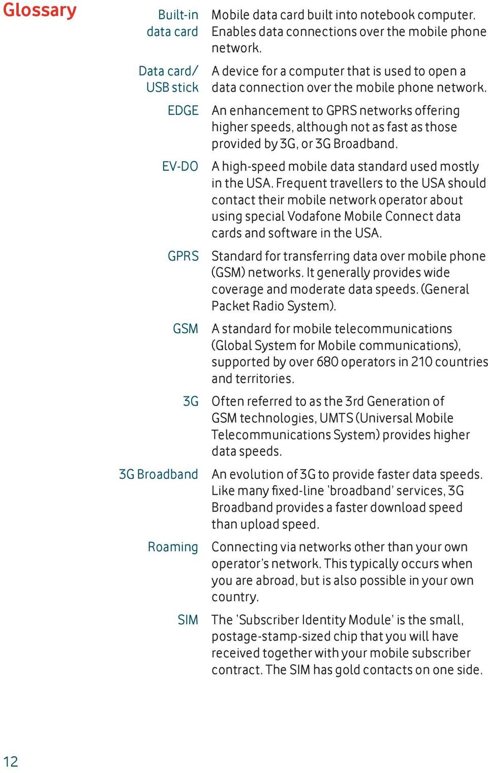 An enhancement to GPRS networks offering higher speeds, although not as fast as those provided by 3G, or 3G Broadband. A high-speed mobile data standard used mostly in the USA.