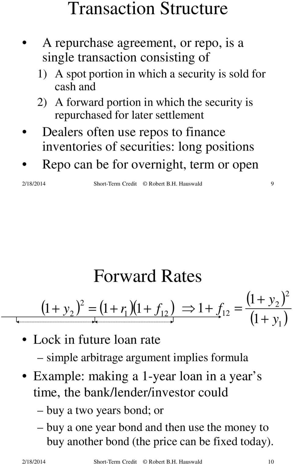 Hauswald 9 Forward Rates 2 ( 1+ y ) = ( 1+ r )( + f ) 2 1 1 Lock in future loan rate simple arbitrage argument implies formula Example: making a 1-year loan in a year s time, the bank/lender/investor
