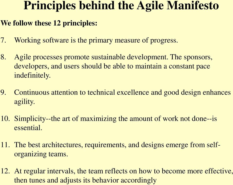 Continuous attention to technical excellence and good design enhances agility. 10. Simplicity--the art of maximizing the amount of work not done--is essential.