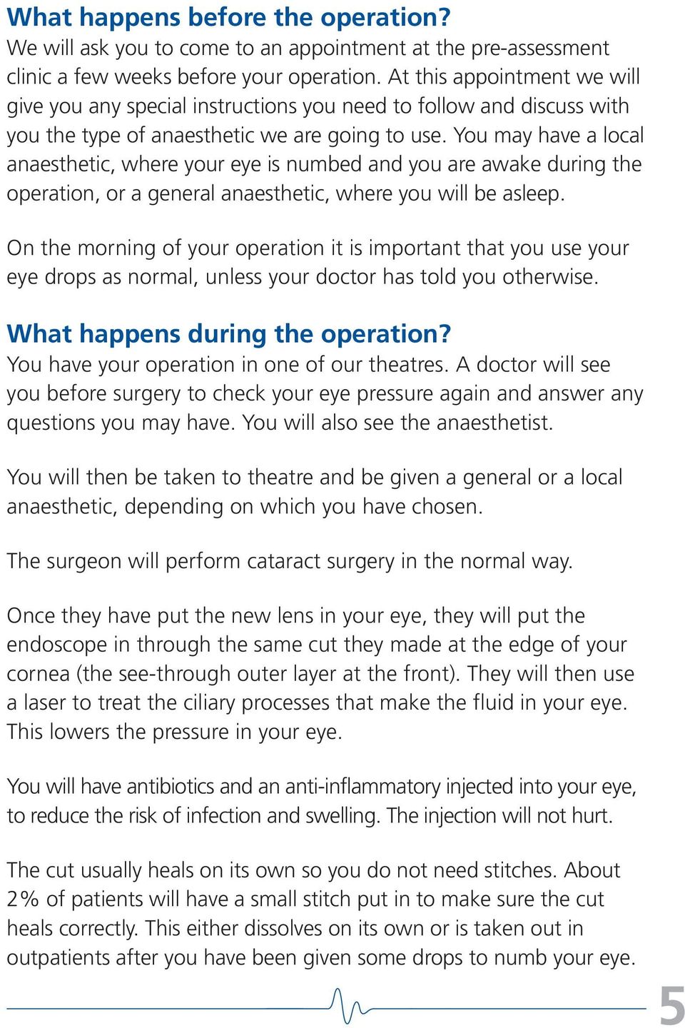 You may have a local anaesthetic, where your eye is numbed and you are awake during the operation, or a general anaesthetic, where you will be asleep.